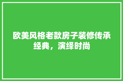 欧美风格老款房子装修传承经典，演绎时尚  第1张