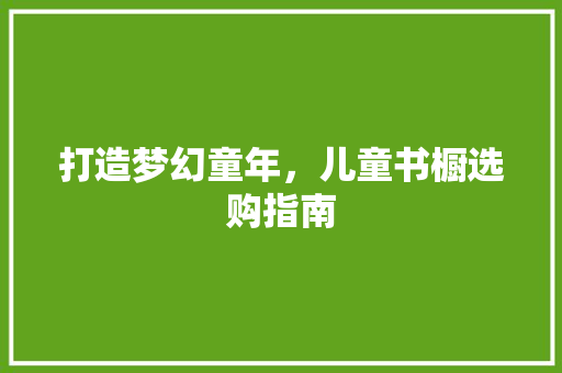 打造梦幻童年，儿童书橱选购指南  第1张