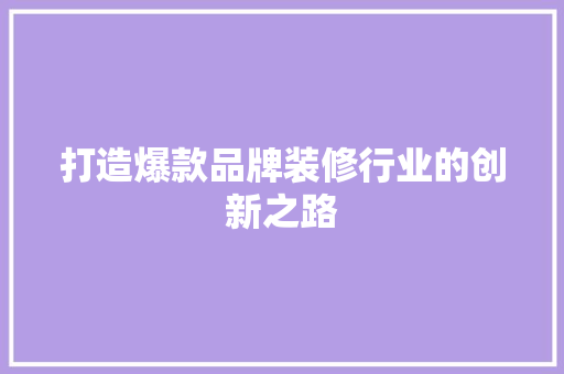 打造爆款品牌装修行业的创新之路  第1张
