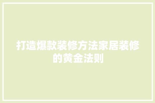 打造爆款装修方法家居装修的黄金法则
