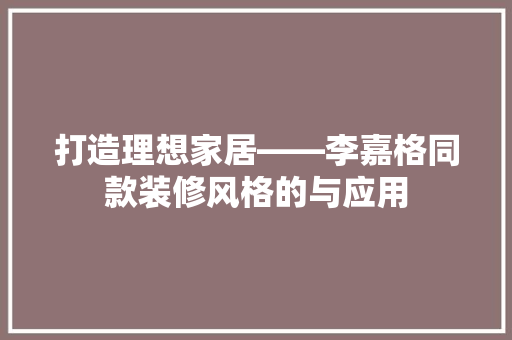 打造理想家居——李嘉格同款装修风格的与应用