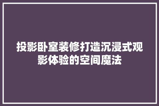 投影卧室装修打造沉浸式观影体验的空间魔法  第1张