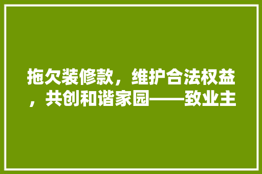 拖欠装修款，维护合法权益，共创和谐家园——致业主的一封信