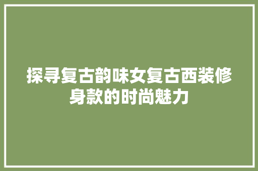 探寻复古韵味女复古西装修身款的时尚魅力
