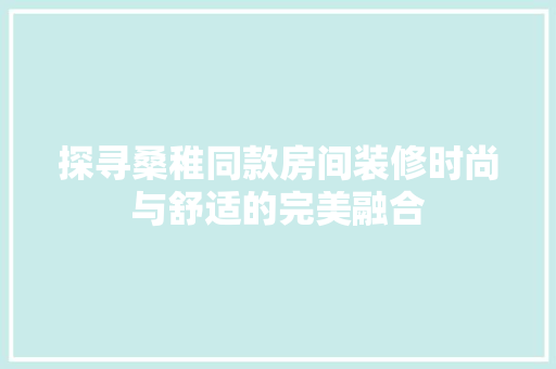 探寻桑稚同款房间装修时尚与舒适的完美融合