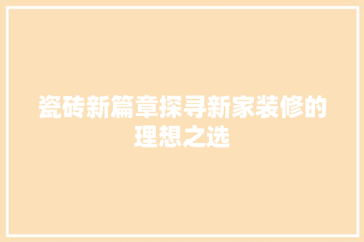 瓷砖新篇章探寻新家装修的理想之选