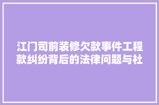 江门司前装修欠款事件工程款纠纷背后的法律问题与社会影响