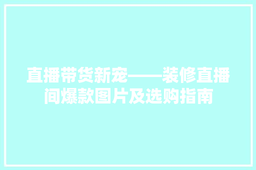 直播带货新宠——装修直播间爆款图片及选购指南