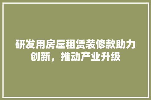 研发用房屋租赁装修款助力创新，推动产业升级