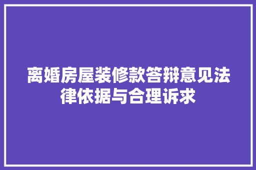 离婚房屋装修款答辩意见法律依据与合理诉求