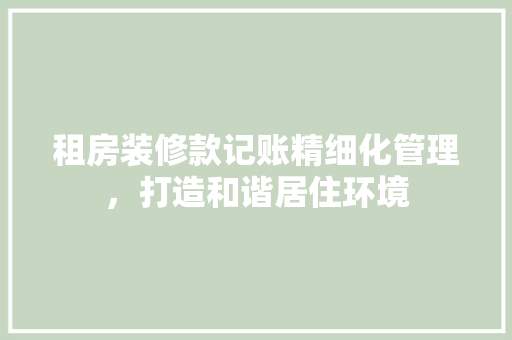 租房装修款记账精细化管理，打造和谐居住环境  第1张