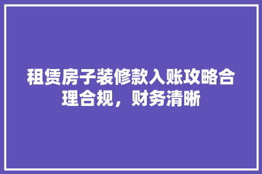 租赁房子装修款入账攻略合理合规，财务清晰  第1张