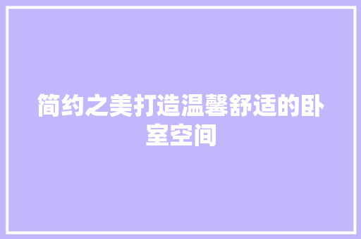 简约之美打造温馨舒适的卧室空间