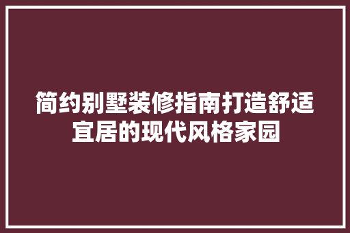 简约别墅装修指南打造舒适宜居的现代风格家园