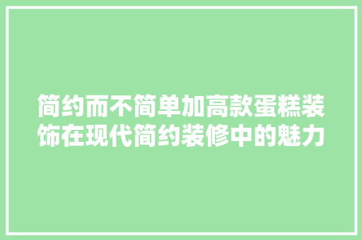 简约而不简单加高款蛋糕装饰在现代简约装修中的魅力