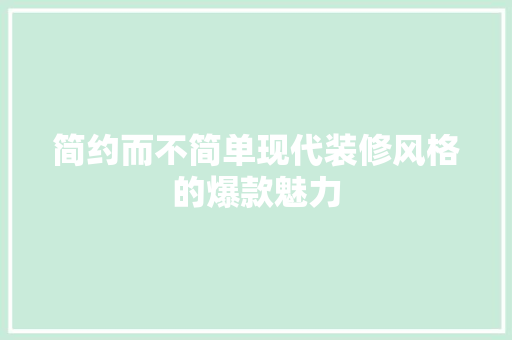 简约而不简单现代装修风格的爆款魅力