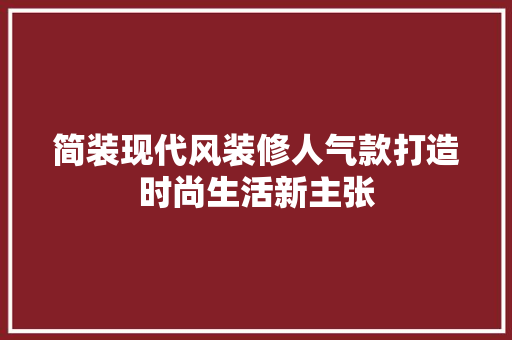 简装现代风装修人气款打造时尚生活新主张  第1张
