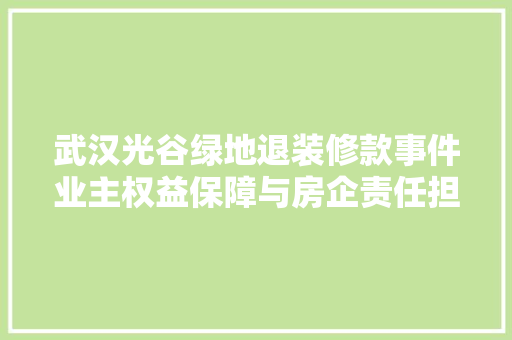 武汉光谷绿地退装修款事件业主权益保障与房企责任担当