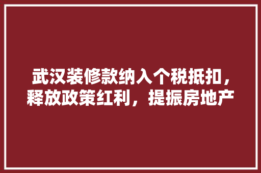 武汉装修款纳入个税抵扣，释放政策红利，提振房地产市场