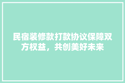 民宿装修款打款协议保障双方权益，共创美好未来