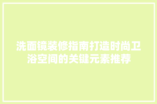 洗面镜装修指南打造时尚卫浴空间的关键元素推荐