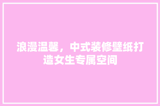 浪漫温馨，中式装修壁纸打造女生专属空间