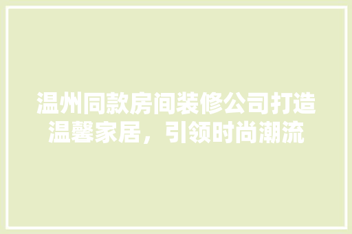 温州同款房间装修公司打造温馨家居，引领时尚潮流