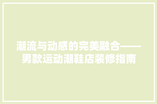 潮流与动感的完美融合——男款运动潮鞋店装修指南