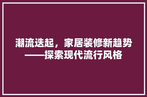 潮流迭起，家居装修新趋势——探索现代流行风格