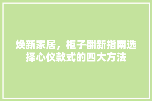 焕新家居，柜子翻新指南选择心仪款式的四大方法