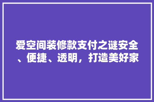 爱空间装修款支付之谜安全、便捷、透明，打造美好家居生活