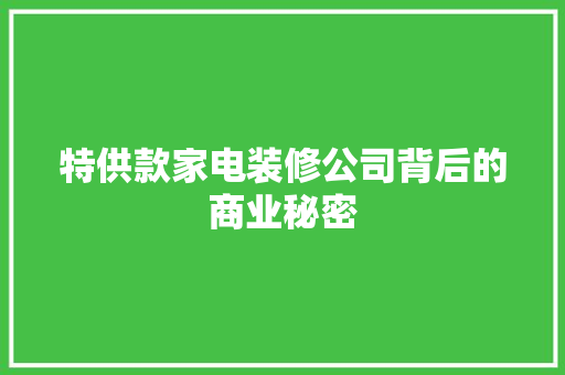 特供款家电装修公司背后的商业秘密