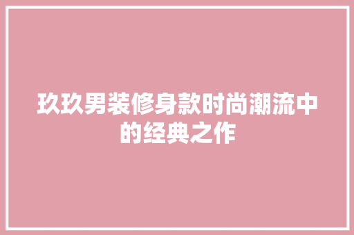 玖玖男装修身款时尚潮流中的经典之作