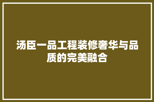 汤臣一品工程装修奢华与品质的完美融合