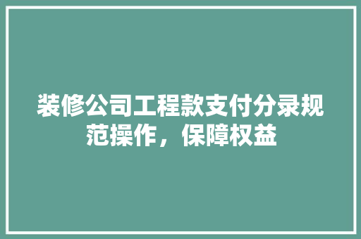 装修公司工程款支付分录规范操作，保障权益