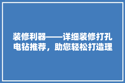 装修利器——详细装修打孔电钻推荐，助您轻松打造理想家居