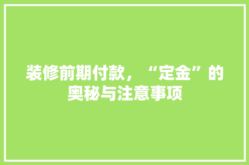 装修前期付款，“定金”的奥秘与注意事项  第1张