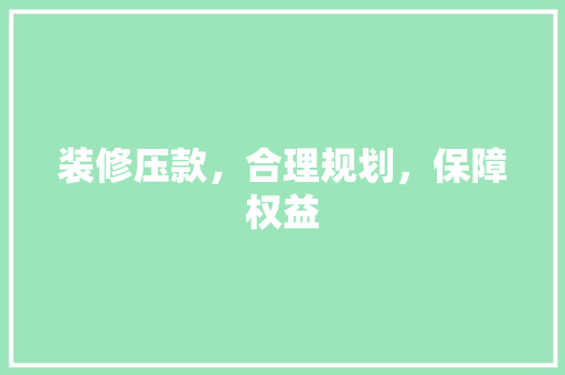 装修压款，合理规划，保障权益