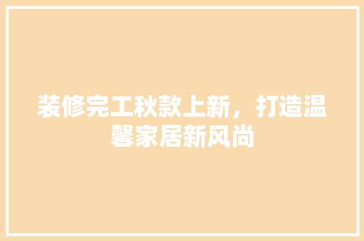 装修完工秋款上新，打造温馨家居新风尚  第1张