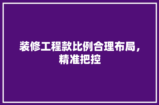 装修工程款比例合理布局，精准把控  第1张