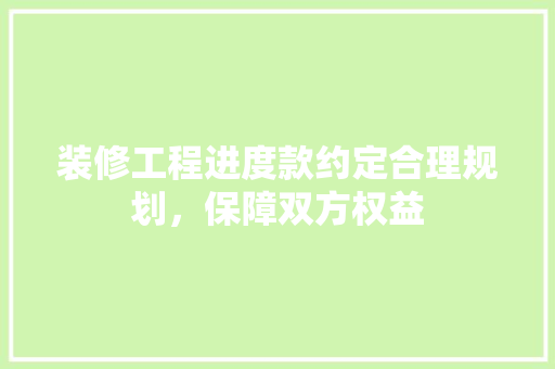 装修工程进度款约定合理规划，保障双方权益  第1张
