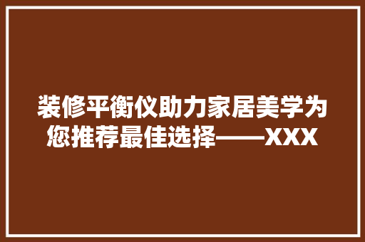 装修平衡仪助力家居美学为您推荐最佳选择——XXX型号