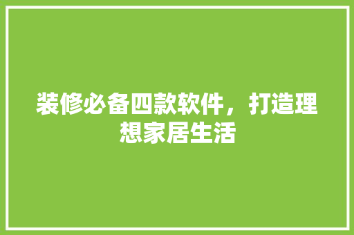 装修必备四款软件，打造理想家居生活