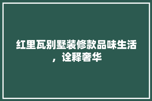 红里瓦别墅装修款品味生活，诠释奢华