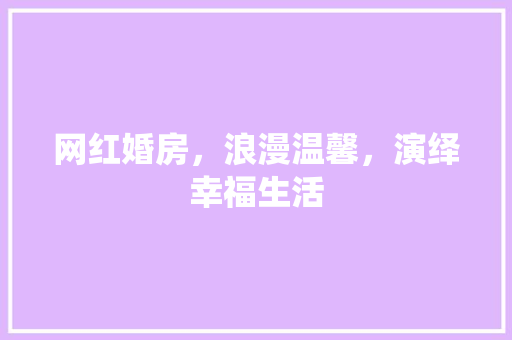 网红婚房，浪漫温馨，演绎幸福生活