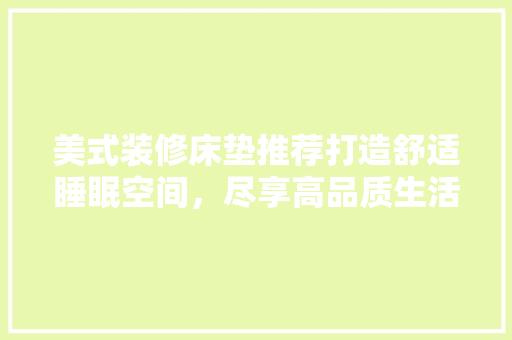 美式装修床垫推荐打造舒适睡眠空间，尽享高品质生活