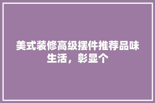 美式装修高级摆件推荐品味生活，彰显个  第1张