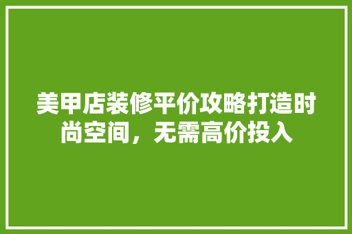美甲店装修平价攻略打造时尚空间，无需高价投入  第1张
