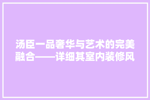 汤臣一品奢华与艺术的完美融合——详细其室内装修风格