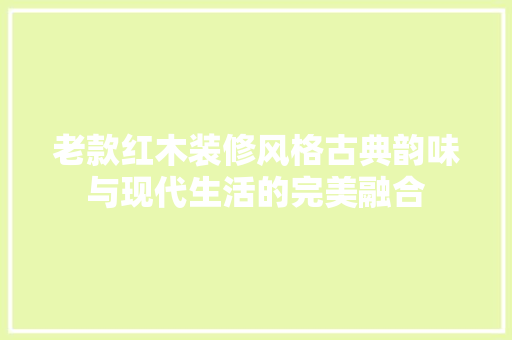 老款红木装修风格古典韵味与现代生活的完美融合